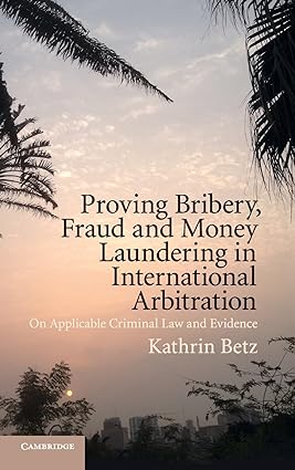 Proving Bribery, Fraud and Money Laundering in International Arbitration : On Applicable Criminal Law and Evidence