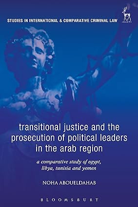 Transitional Justice and the Prosecution of Political Leaders in the Arab Region : A Comparative Study of Egypt, Libya, Tunisia and Yemen