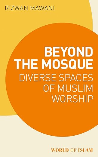 Beyond the Mosque: Diverse Spaces of Muslim Worship