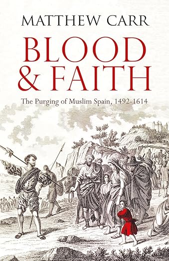 Blood and Faith The Purging of Muslim Spain, 1492-1614