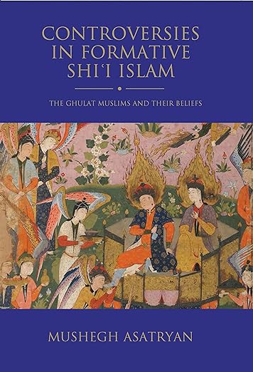 Controversies in Formative Shi’i Islam : The Ghulat Muslims and Their Beliefs