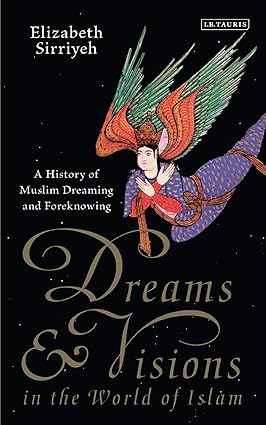 Dreams and Visions in the World of Islam : A History of Muslim Dreaming and Foreknowing