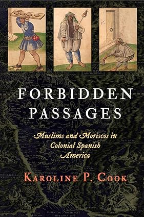 Forbidden Passages : Muslims and Moriscos in Colonial Spanish America