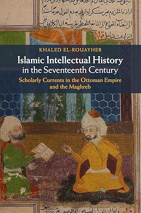 Islamic Intellectual History in the Seventeenth Century : Scholarly Currents in the Ottoman Empire and the Maghreb