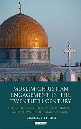 Muslim-Christian Engagement in the Twentieth Century : The Principles of Interfaith Dialogue and the Work of Ismai‘l  al-Faruqi