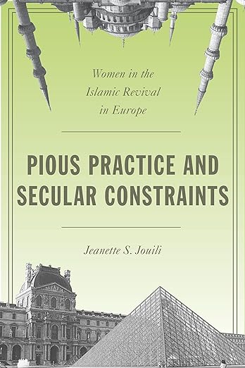 Pious Practice and Secular Constraints : Women in the Islamic Revival in Europe