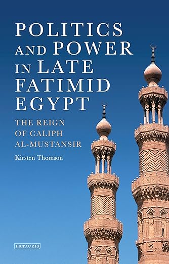 Politics and Power in Late Fatimid Egypt : The Reign of Caliph al-Mustansir