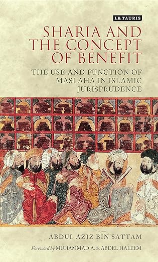 Sharia and the Concept of Benefit : The Use and Function of Maslaha in Islamic Jurisprudence