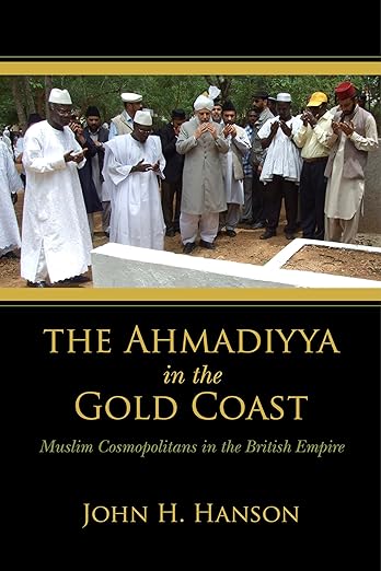 The Ahmadiyya in the Gold Coast : Muslim Cosmopolitans in the British Empire