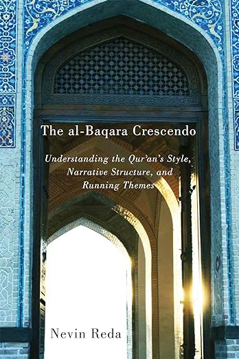 The al-Baqara Crescendo : Understanding the Qur an s Style, Narrative Structure, and Running Themes