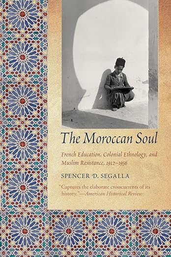 The Moroccan Soul : French Education, Colonial Ethnology, and Muslim Resistance, 1912-1956