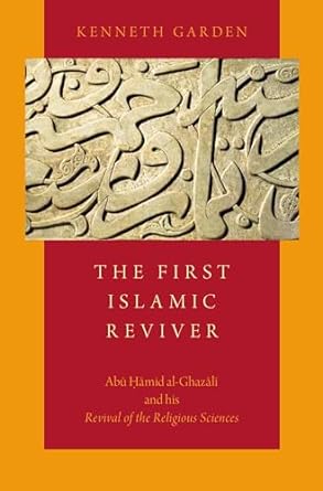 The First Islamic Reviver : Abu Hamid alGhazali and his Revival of the Religious Sciences