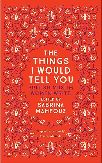 The Things I Would Tell You : British Muslim Women Write