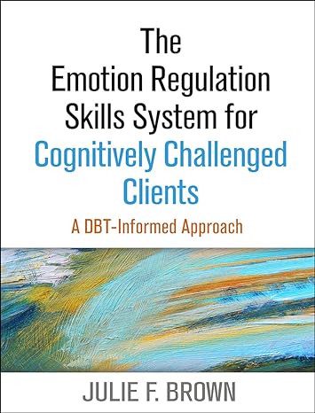 Emotion Regulation Skills System for Cognitively Challenged Clients : A DBT® -Informed Approach