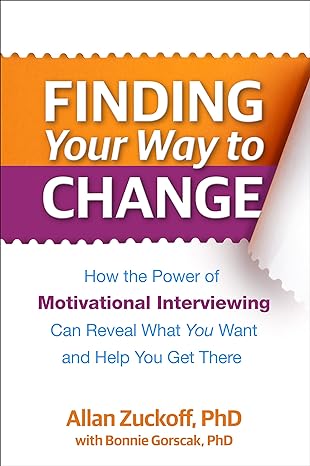 Finding Your Way to Change : How the Power of Motivational Interviewing Can Reveal What  You Want and Help You Get There