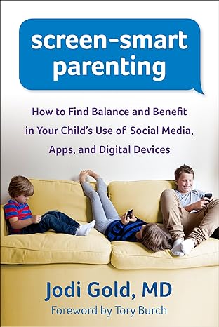 Screen-Smart Parenting : How to Find Balance and Benefit in Your Child s Use of Social Media, Apps, and Digital Devices