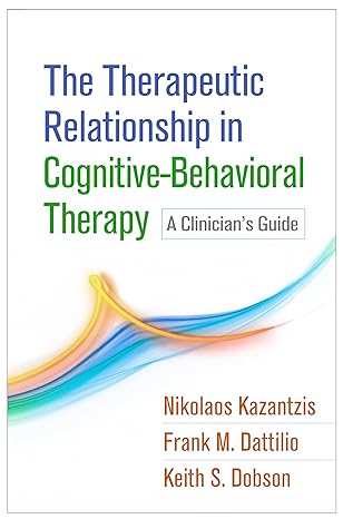 Therapeutic Relationship in Cognitive-Behavioral Therapy : A Clinician s Guide