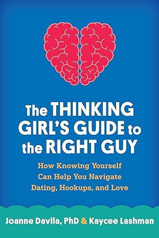 Thinking Girl s Guide to the Right Guy : How Knowing Yourself Can Help You Navigate Dating, Hookups, and Love