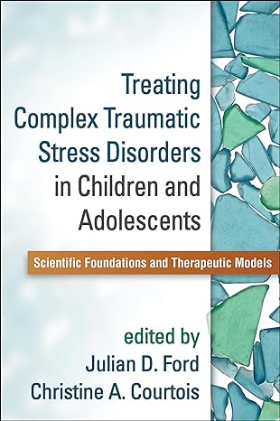 Treating Complex Traumatic Stress Disorders in Children and Adolescents : Scientific Foundations and Therapeutic Models