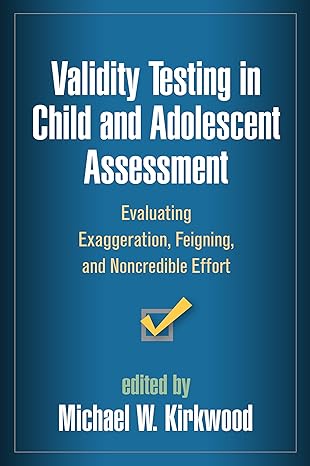 Validity Testing in Child and Adolescent Assessment : Evaluating Exaggeration, Feigning, and Noncredible Effort