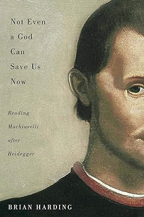 Not Even a God Can Save Us Now : Reading Machiavelli after Heidegger