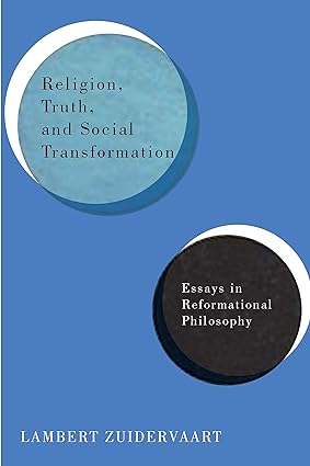 Religion, Truth, and Social Transformation : Essays in Reformational Philosophy