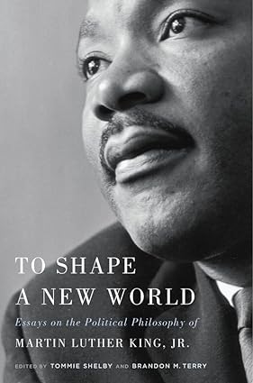 To Shape a New World : Essays on the Political Philosophy of Martin Luther King, Jr.