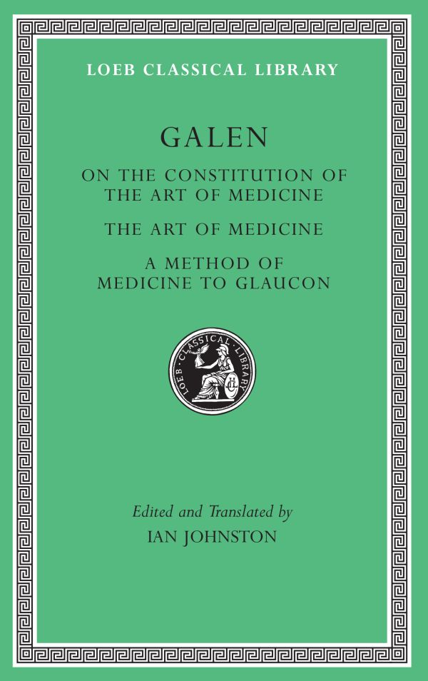 Galen: On the Constitution of the Art of Medicine. The Art of Medicine. A Method of Medicine to Glaucon (Loeb Classical Library)